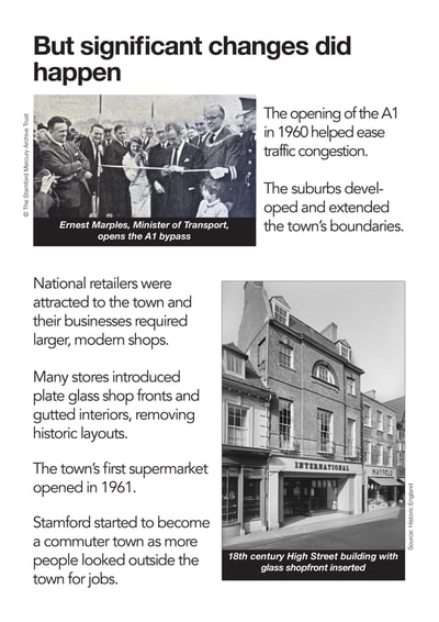 The opening of the A1 in 1960 helped ease traffic congestion.
The suburbs devel- oped and extended the town’s boundaries.
National retailers were attracted to the town and their businesses required larger, modern shops.
Many stores introduced plate glass shop fronts and gutted interiors, removing historic layouts.
The town’s  rst supermarket opened in 1961.
Stamford started to become a commuter town as more people looked outside the town for jobs.